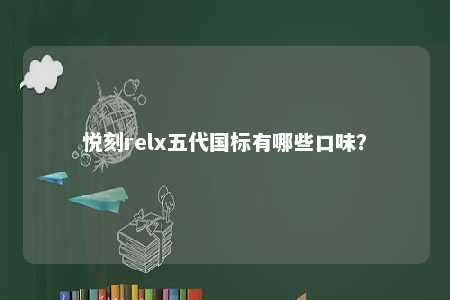 悦刻relx五代国标有哪些口味
？ 